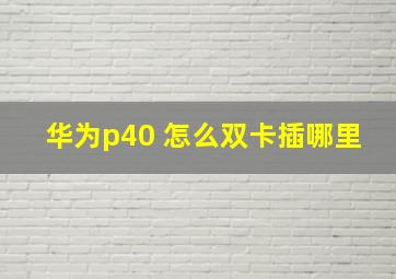 华为p40 怎么双卡插哪里